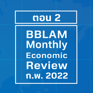 BBLAM Monthly Economic Review – กุมภาพันธ์ 2022 ตอน 2