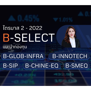 B-SELECT แนะนำกองทุนน่าสนใจ ไตรมาส 2 ปี 2022