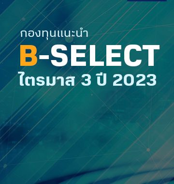 BBLAM House View: B-SELECT แนะนำกองทุนน่าสนใจ ไตรมาส 3 ปี 2023
